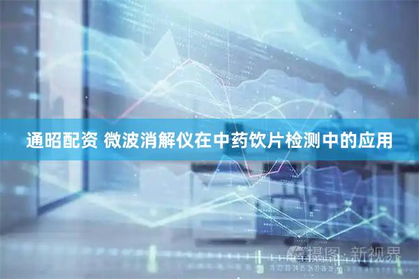 通昭配资 微波消解仪在中药饮片检测中的应用