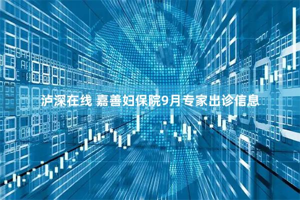 泸深在线 嘉善妇保院9月专家出诊信息