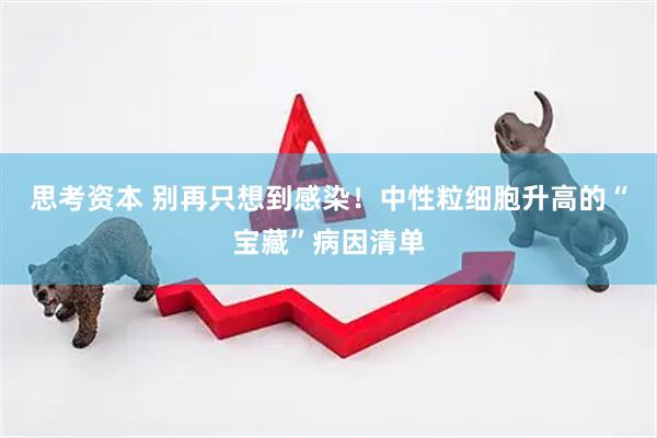 思考资本 别再只想到感染！中性粒细胞升高的“宝藏”病因清单