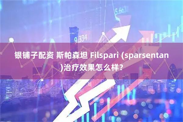银铺子配资 斯帕森坦 Filspari (sparsentan)治疗效果怎么样？