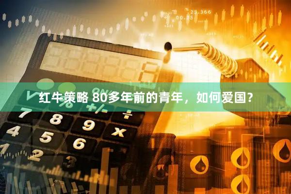 红牛策略 80多年前的青年，如何爱国？
