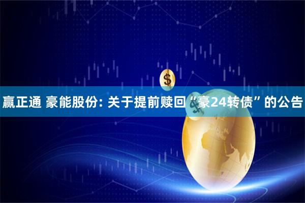 赢正通 豪能股份: 关于提前赎回“豪24转债”的公告