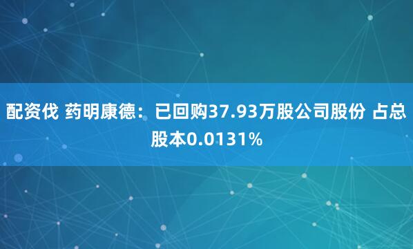 配资伐 药明康德：已回购37.93万股公司股份 占总股本0.0131%