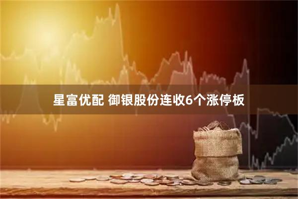 星富优配 御银股份连收6个涨停板