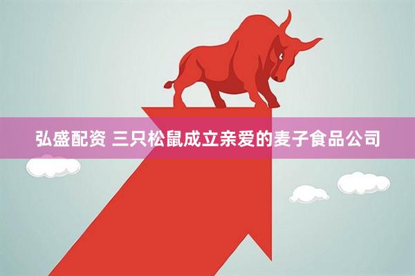 弘盛配资 三只松鼠成立亲爱的麦子食品公司