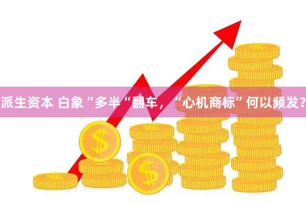 派生资本 白象“多半“翻车，“心机商标”何以频发？