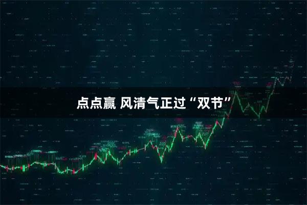 点点赢 风清气正过“双节”