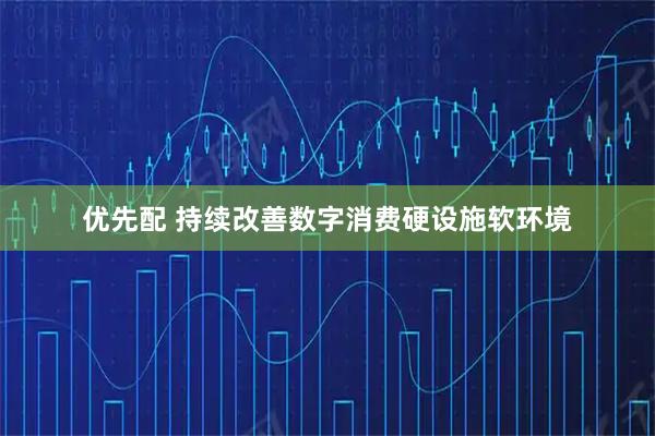 优先配 持续改善数字消费硬设施软环境