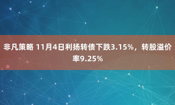 非凡策略 11月4日利扬转债下跌3.15%，转股溢价率9.25%