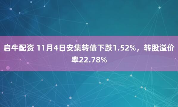 启牛配资 11月4日安集转债下跌1.52%,转股溢价率22.78%