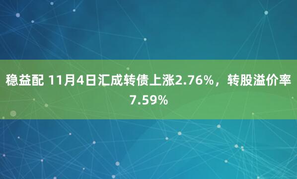 稳益配 11月4日汇成转债上涨2.76%,转股溢价率7.59%